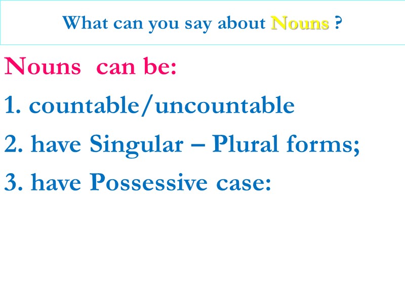 What can you say about Nouns ? Nouns  can be: 1. countable/uncountable 2.